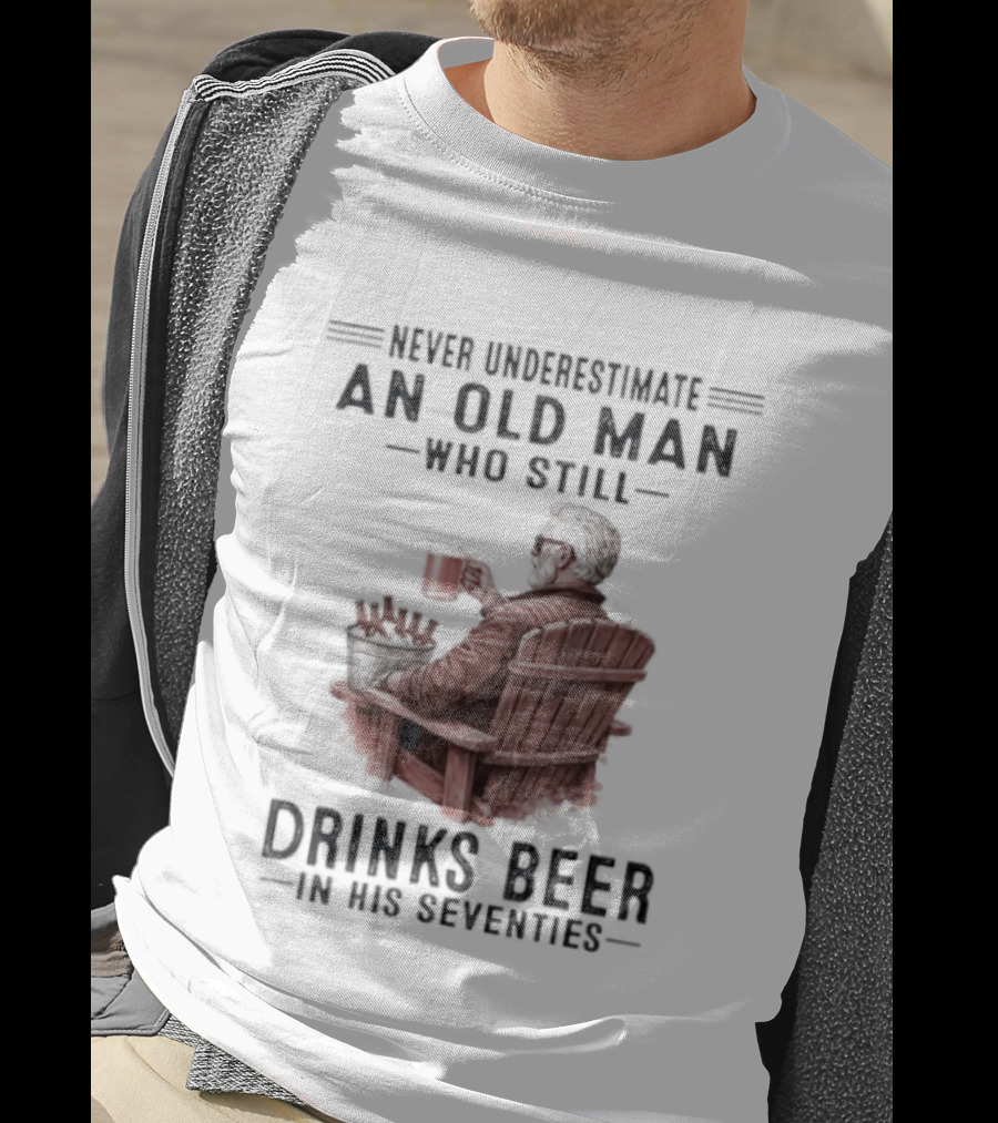 Never Underestimate An Old Man Drinking Beer In His Seventies T-Shirt