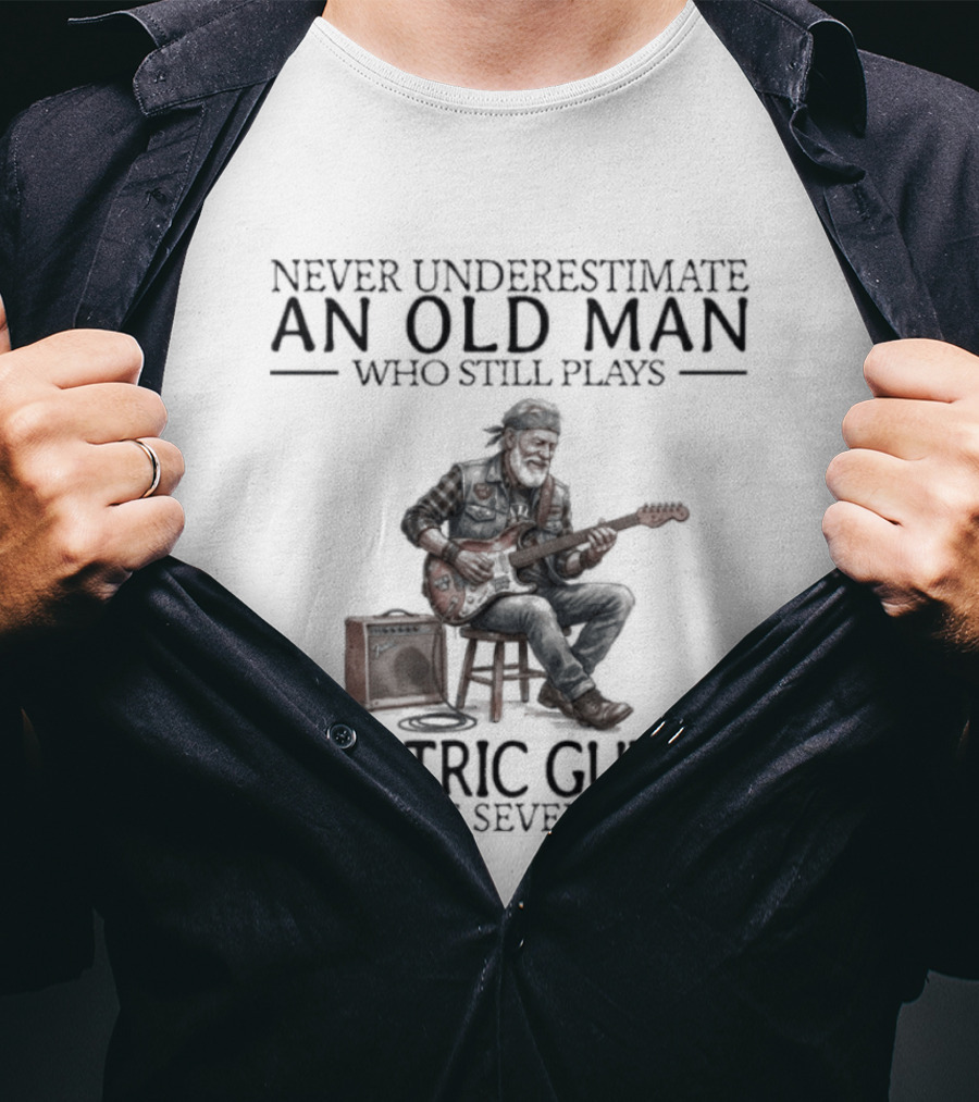 Never Underestimate An Old Man Who Still Plays Electric Guitar In His Seventies T-Shirt