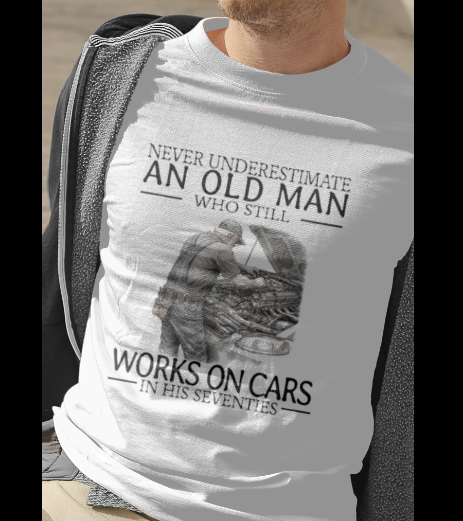 Never Underestimate An Old Man Who Still Works On Cars In His Seventies T-Shirt