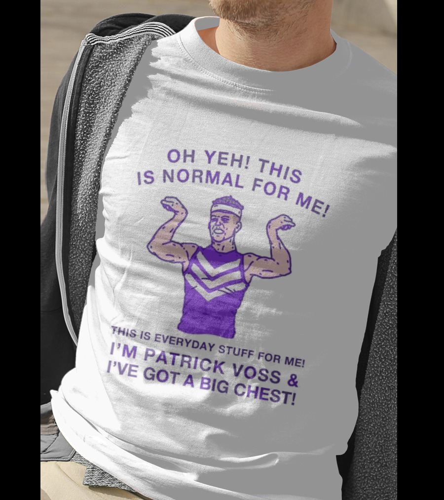 Oh Yeh This Is Normal For Me Everyday Stuff I'm Patrick Voss I've Got A Big Chest T-Shirt