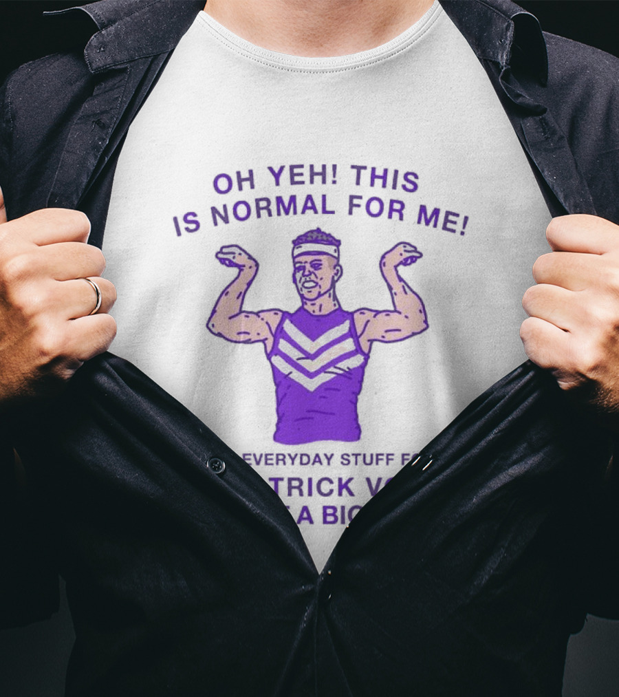 Oh Yeh This Is Normal For Me Everyday Stuff I'm Patrick Voss I've Got A Big Chest T-Shirt
