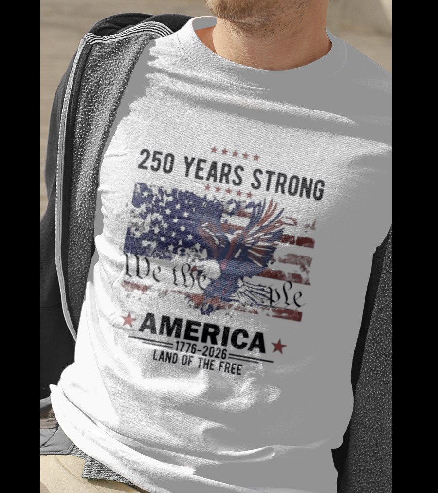 250 Years Strong We The People America Land Of The Free T-Shirt