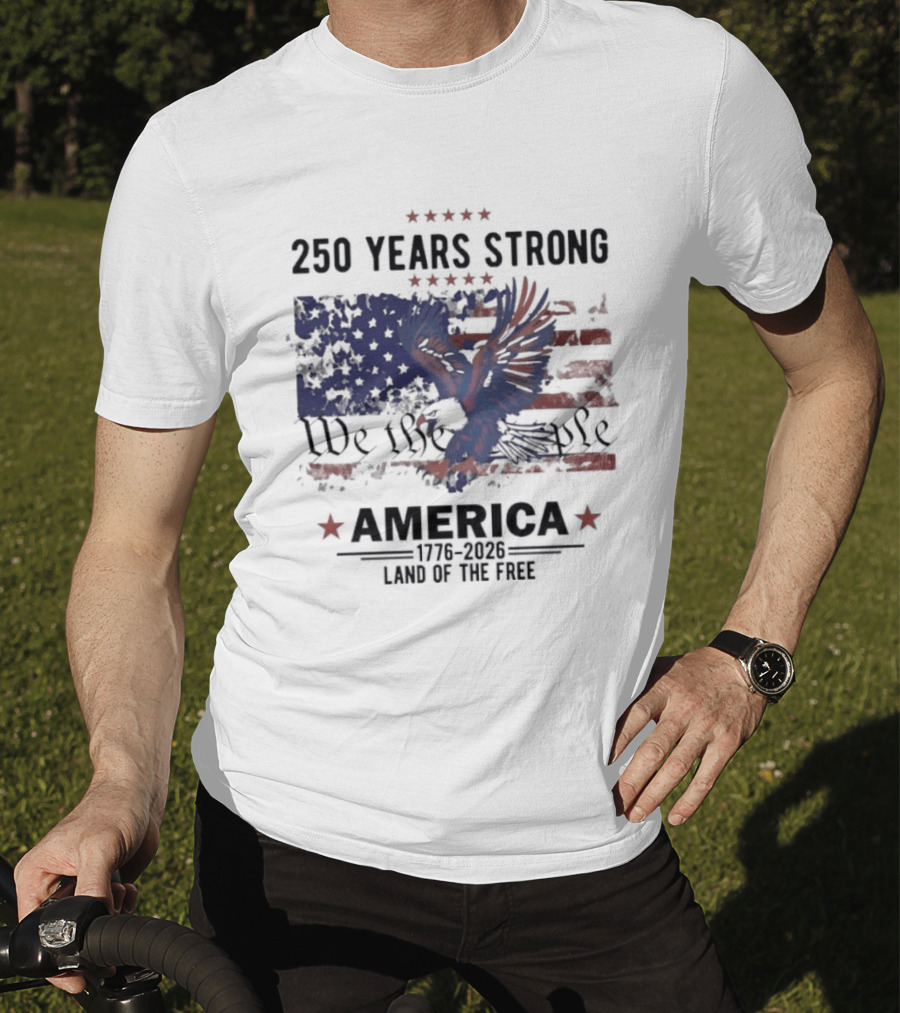 250 Years Strong We The People America Land Of The Free T-Shirt