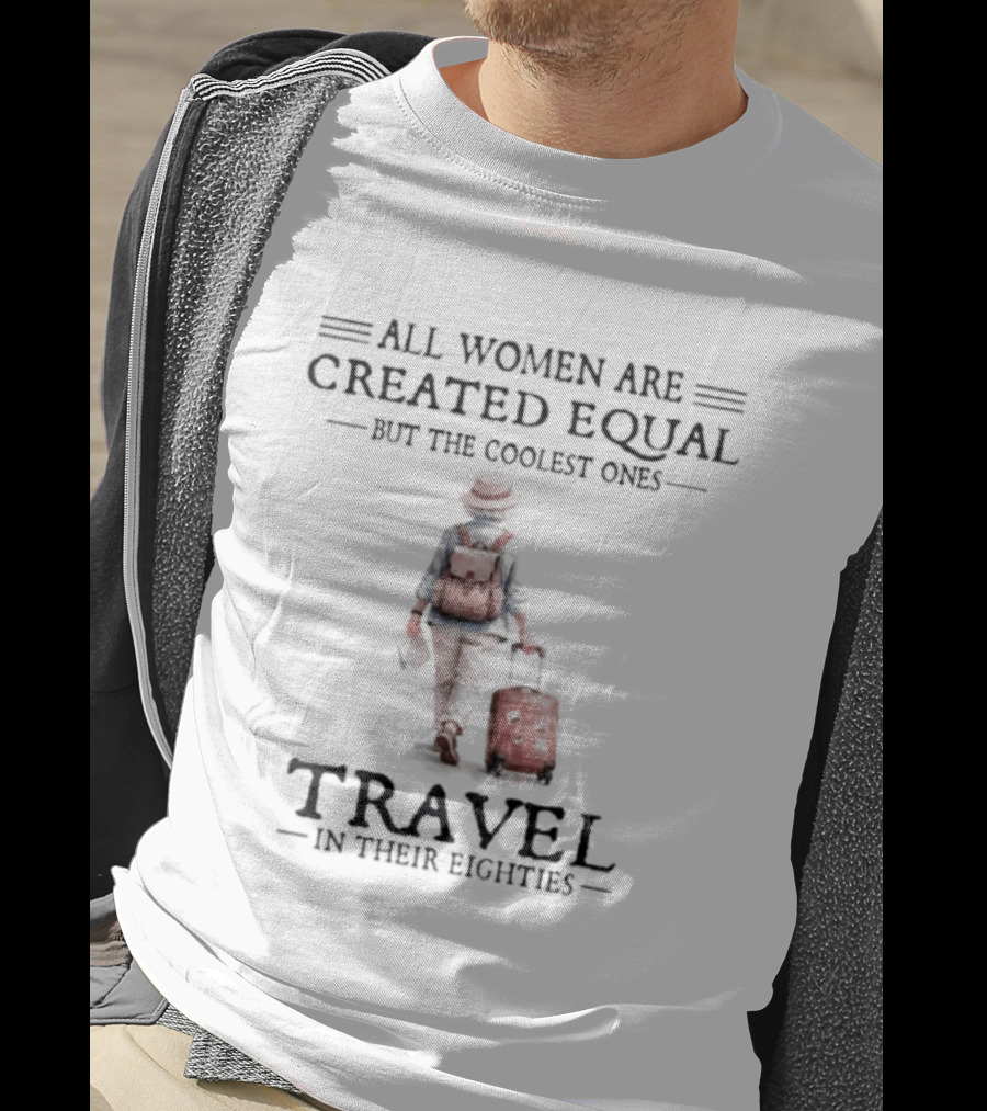 All Women Are Created Equal But The Coolest Ones Travel In Their Eighties With Luggage T-Shirt