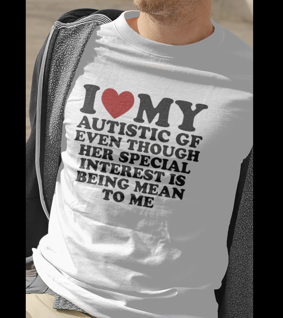 I Heart My Autistic GF Even Though Her Special Interest Is Being Mean To Me T-Shirt