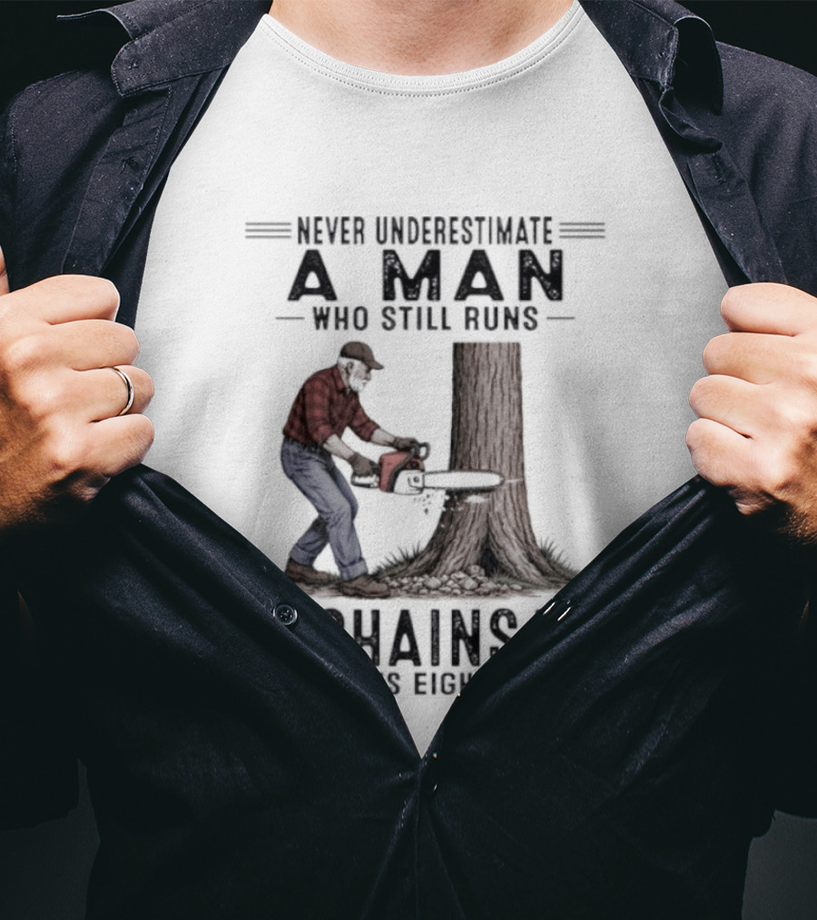 Never Underestimate A Man Who Still Runs A Chainsaw In His Eighties T-Shirt