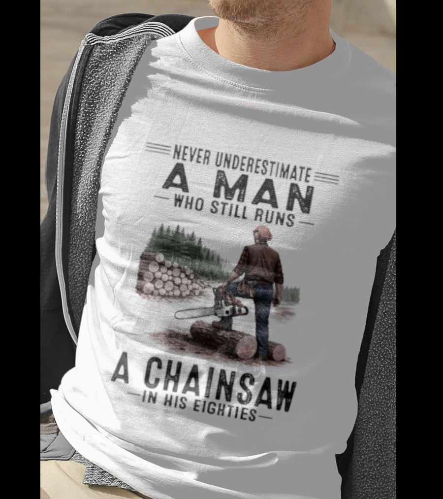 Never Underestimate A Man Who Still Runs A Chainsaw In His Eighties Forest Scene Lumberjack T-Shirt