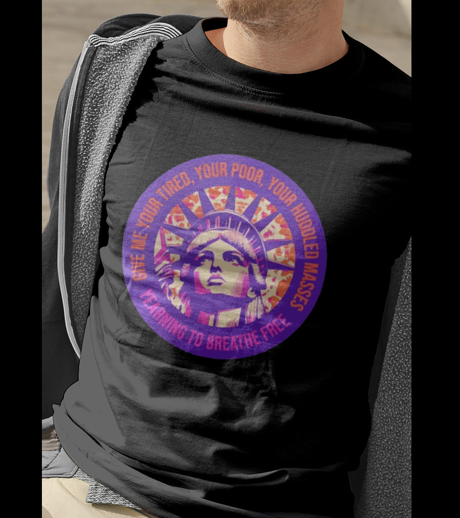 Give Me Your Tired Your Poor Your Huddled Masses Yearning To Breathe Free Statue Of Liberty T-Shirt