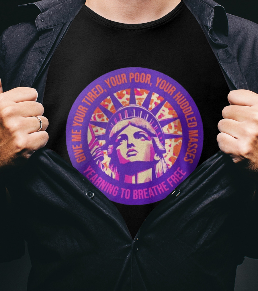 Give Me Your Tired Your Poor Your Huddled Masses Yearning To Breathe Free Statue Of Liberty T-Shirt