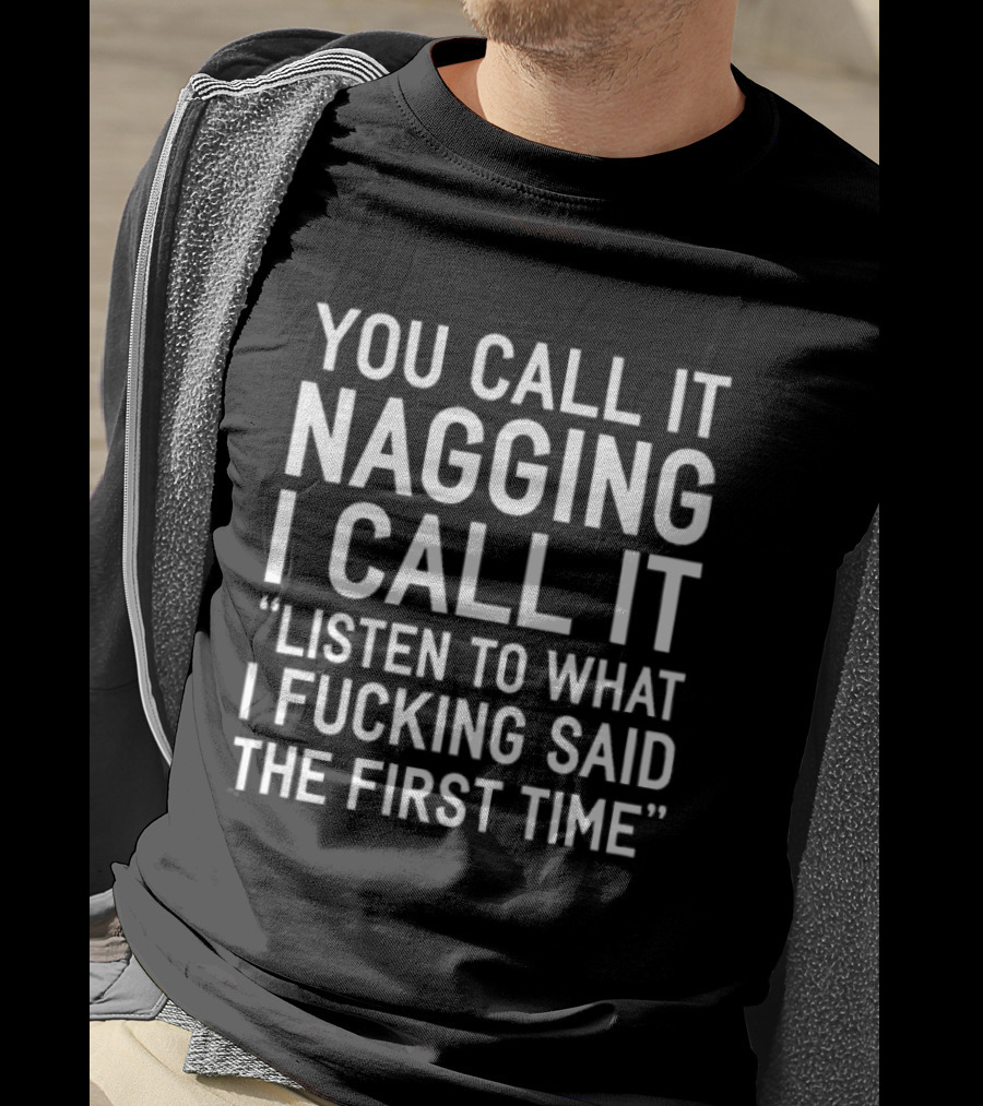 You Call It Nagging I Call It Listen To What I Fucking Said The First Time T-Shirt