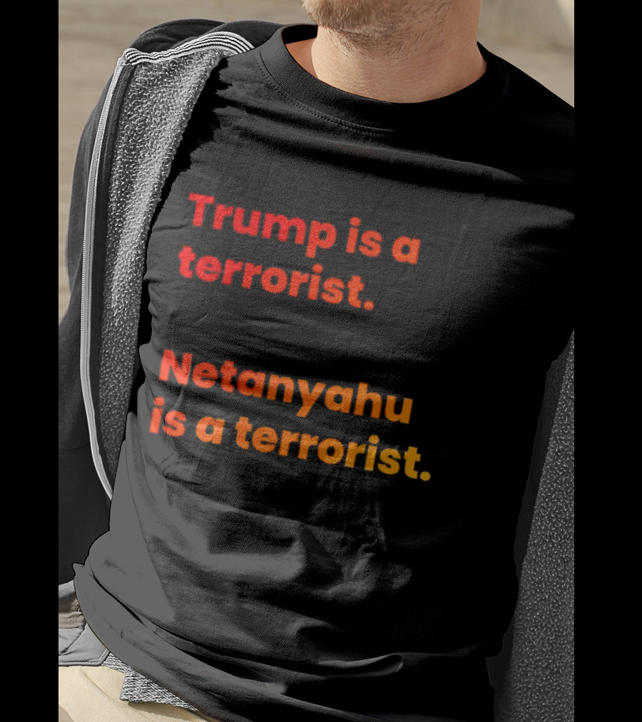 Trump Is A Terrorist Netanyahu Is A Terrorist T-Shirt