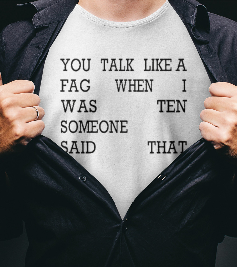 You Talk Like A Fag When I Was Ten Someone Said That T-Shirt