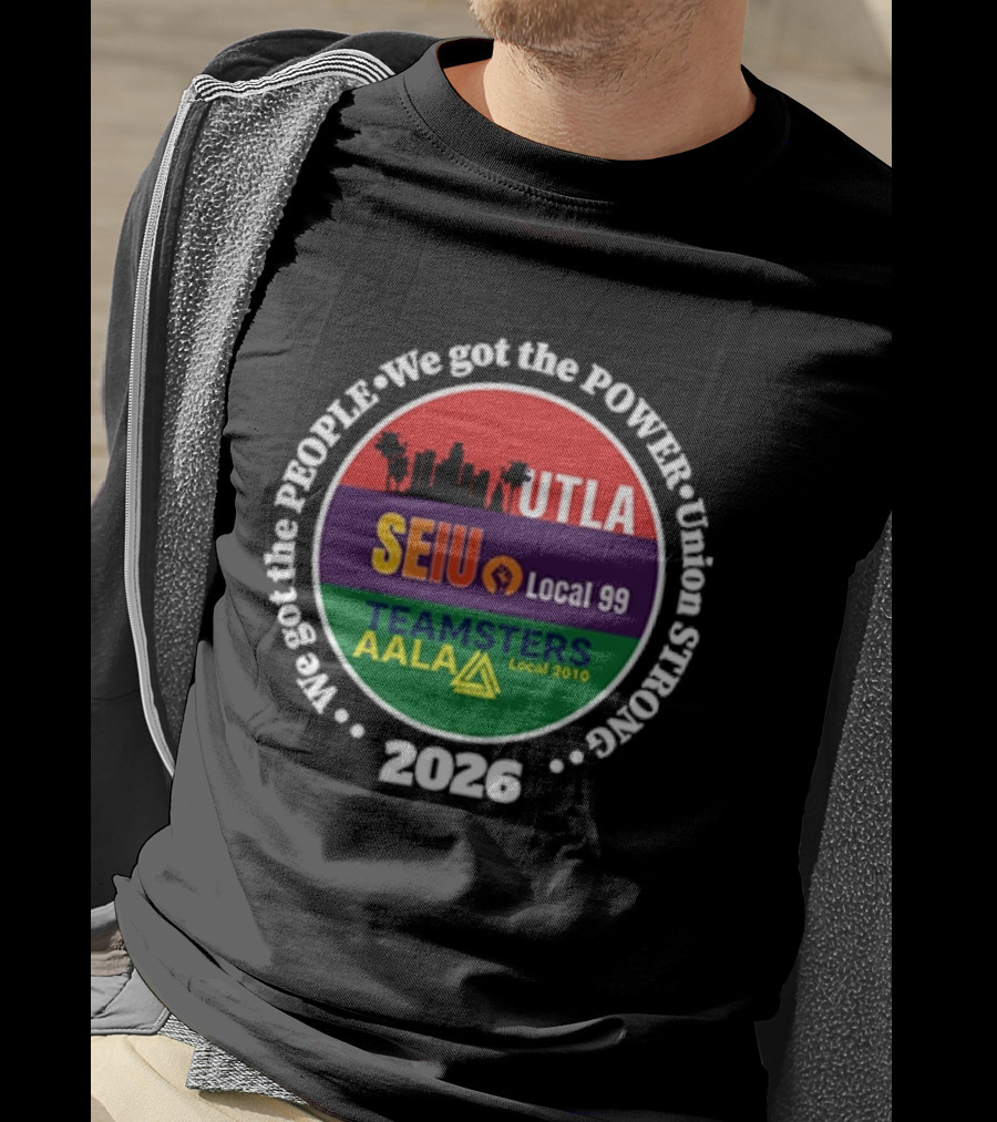 Union Strong UTLA SEIU Local 99 Teamsters AALA Local 2010 We Got The People We Got The Power 2026 T-Shirt
