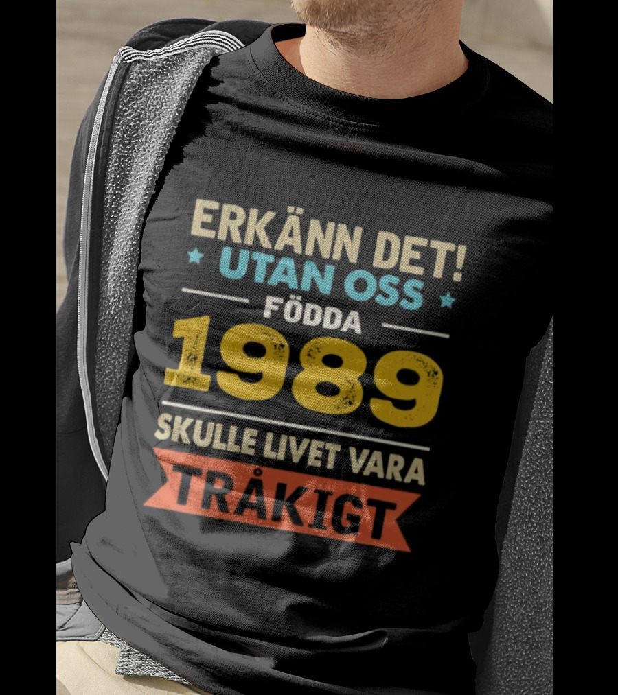 Erkänn Det Utan Oss Födda 1989 Skulle Livet Vara Tråkigt T-Shirt