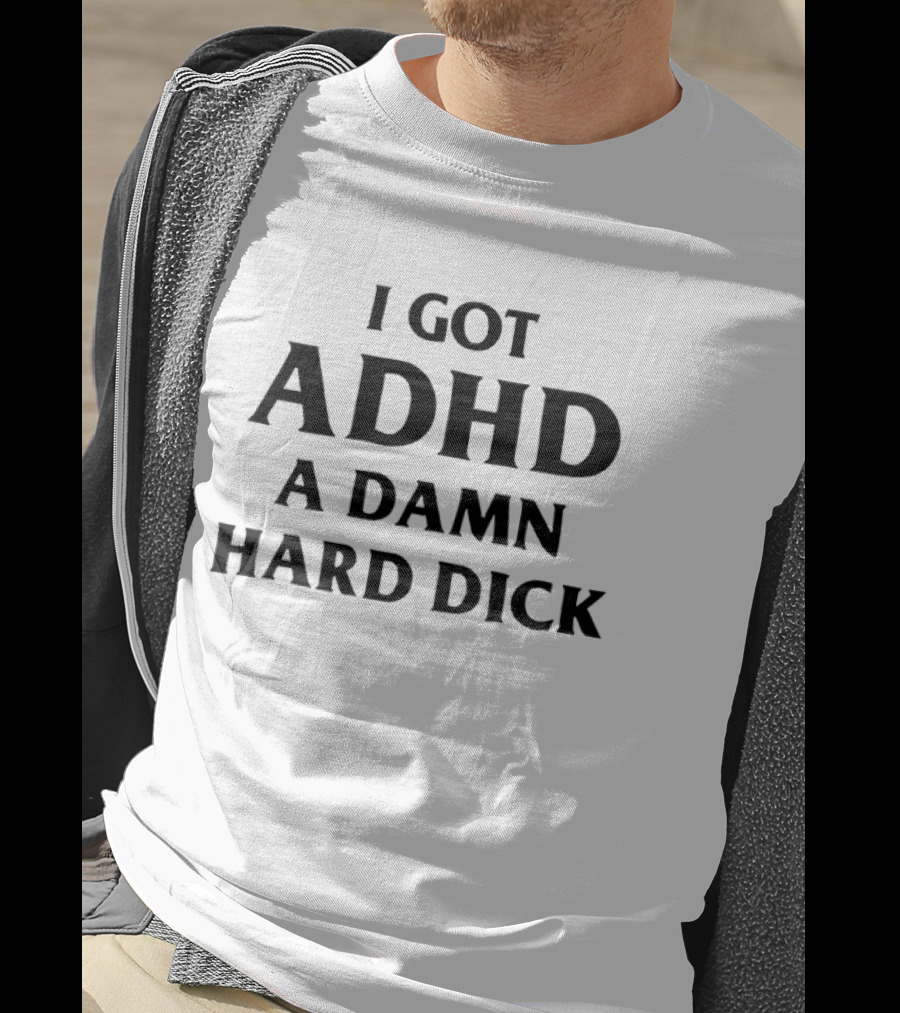 I Got ADHD A Damn Hard Dick Bold Lettering T-Shirt