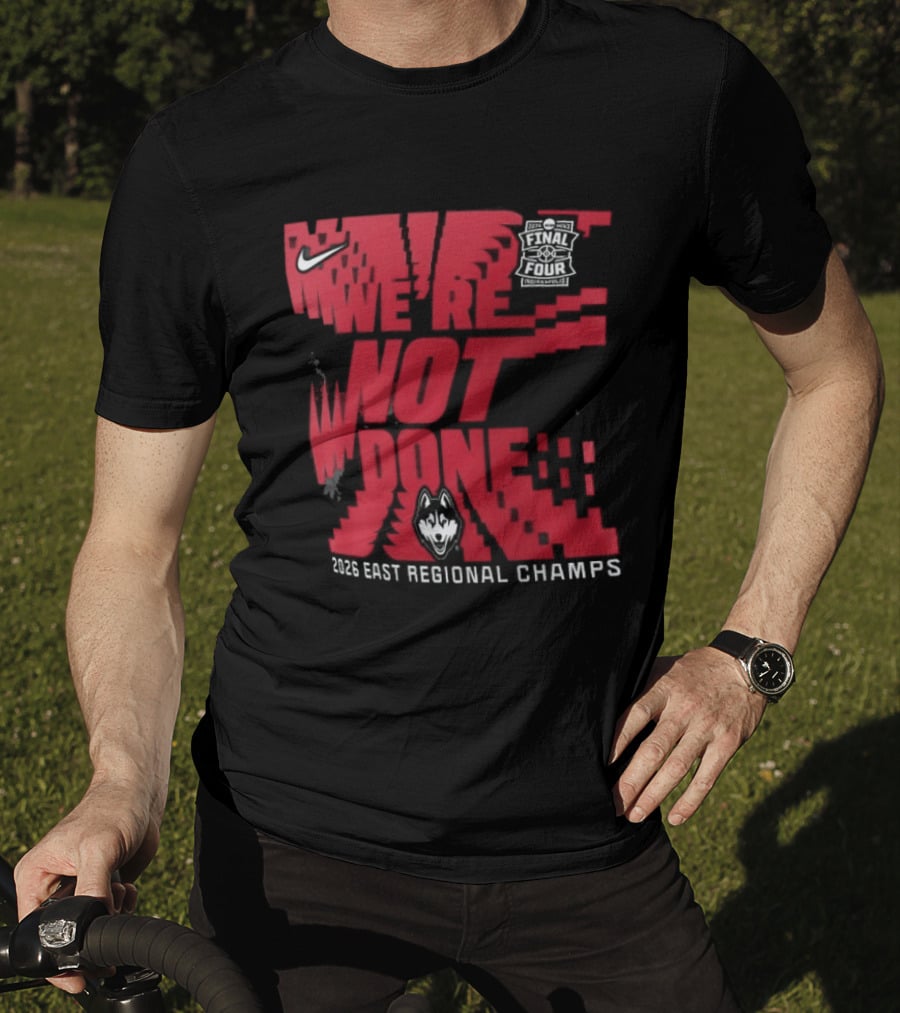 UConn Huskies We're Not Done 2026 NCAA East Regional Champs T-Shirt