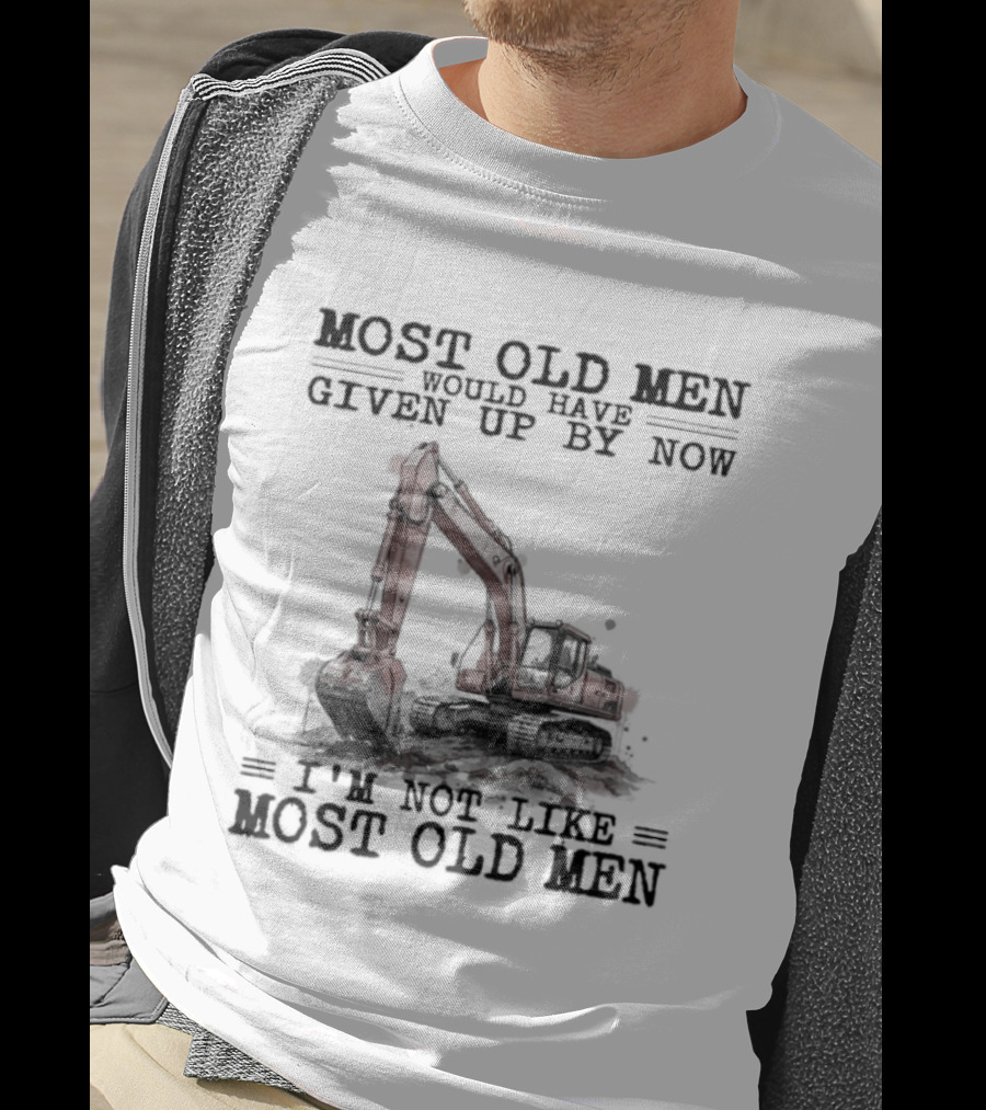 Most Old Men Would Have Given Up By Now I'm Not Like Most Old Men Excavator T-Shirt