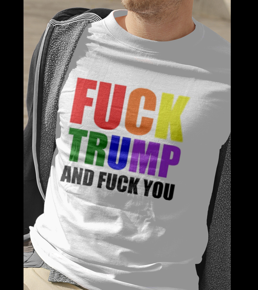 Fuck Trump And Fuck You T-Shirt