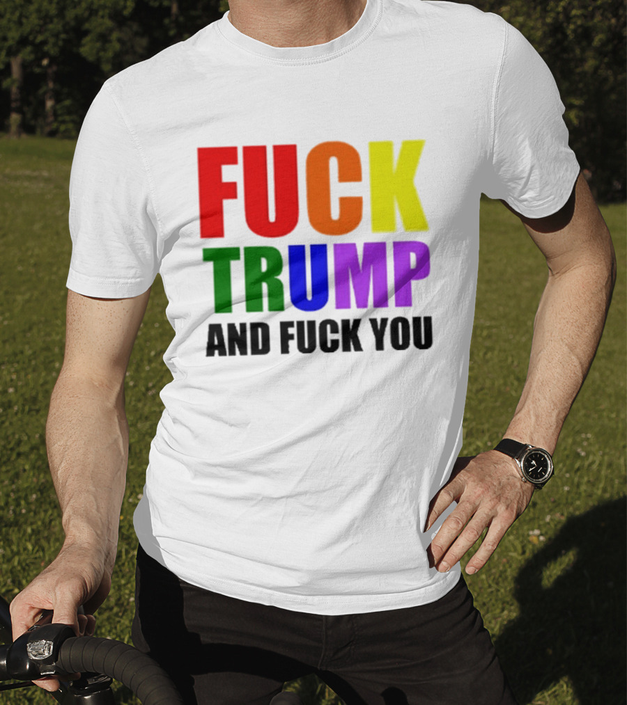 Fuck Trump And Fuck You T-Shirt