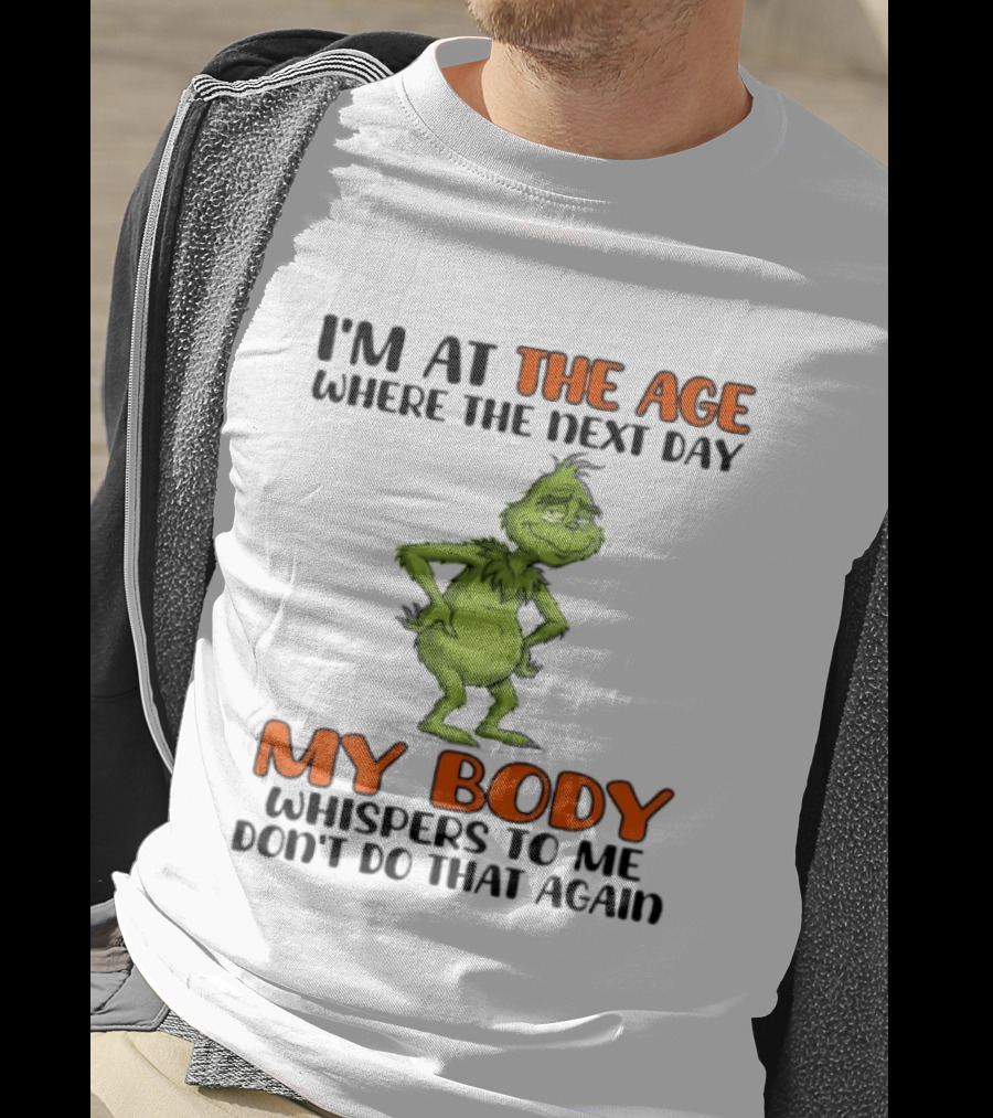 Grinch I'm At The Age Where The Next Day My Body Whispers To Me Don't Do That Again T-Shirt