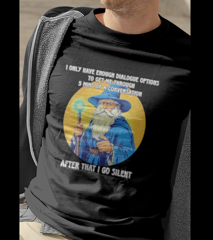 Wizard I Only Have Enough Dialogue Options To Get Me Through 5 Mins Of A Conversation After That I Go Silent T-Shirt