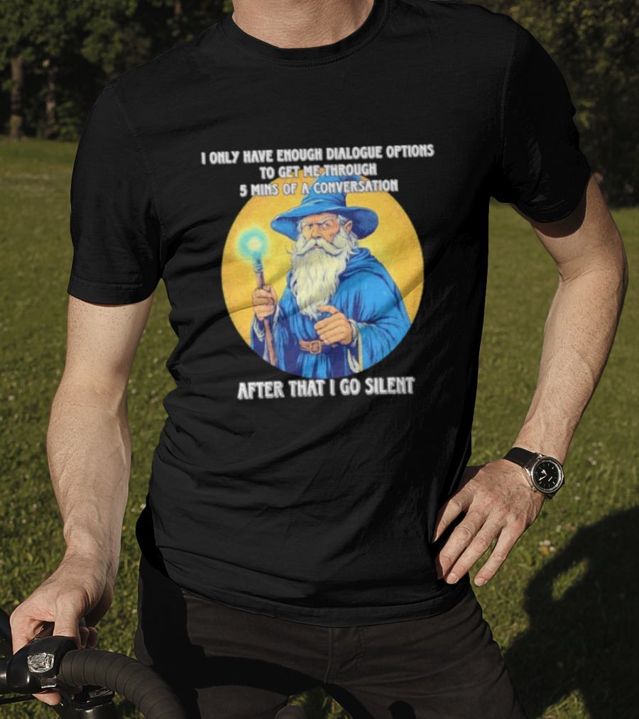 Wizard I Only Have Enough Dialogue Options To Get Me Through 5 Mins Of A Conversation After That I Go Silent T-Shirt