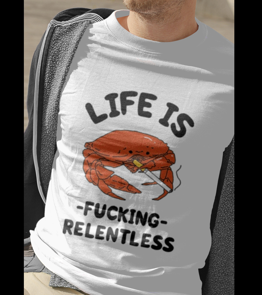Life Is Fucking Relentless Crab Smoking Cigarette T-Shirt