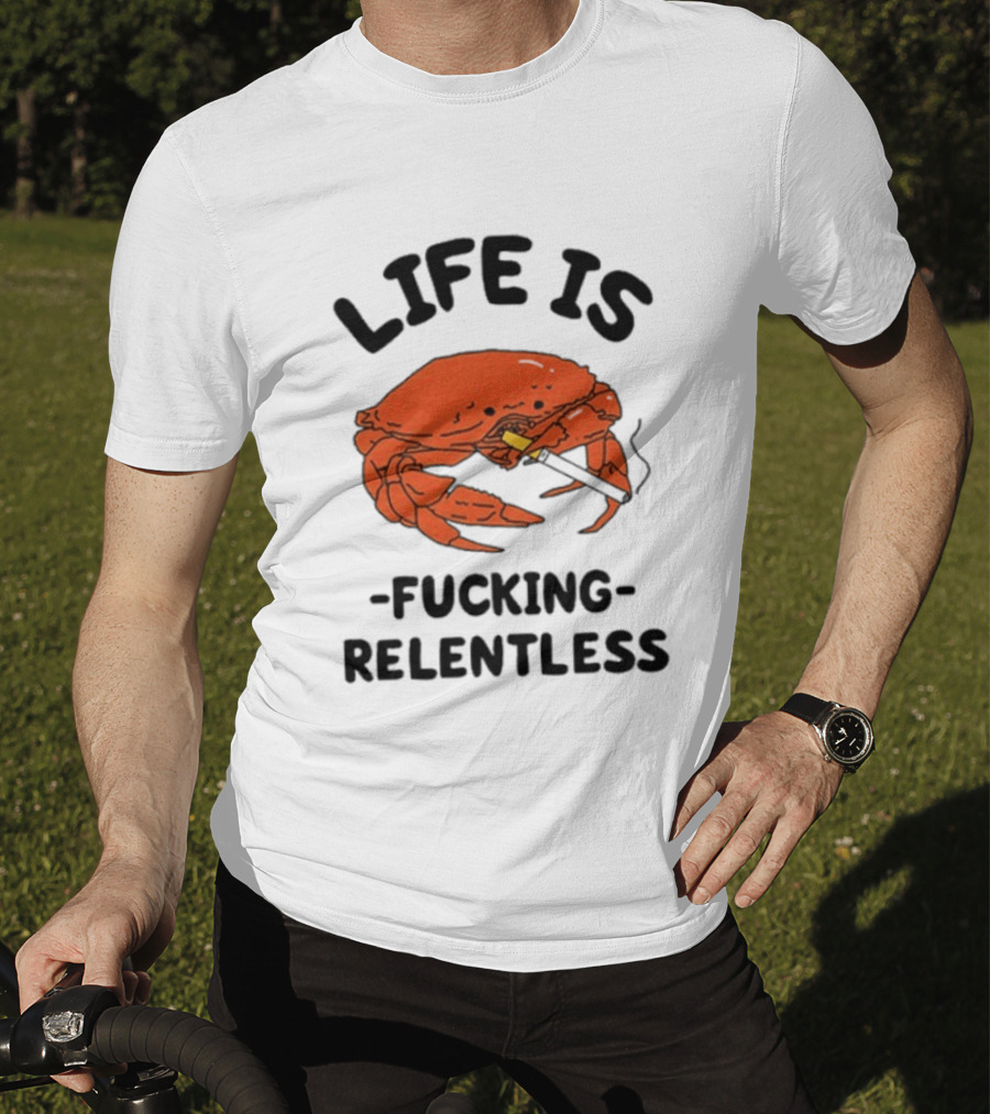 Life Is Fucking Relentless Crab Smoking Cigarette T-Shirt