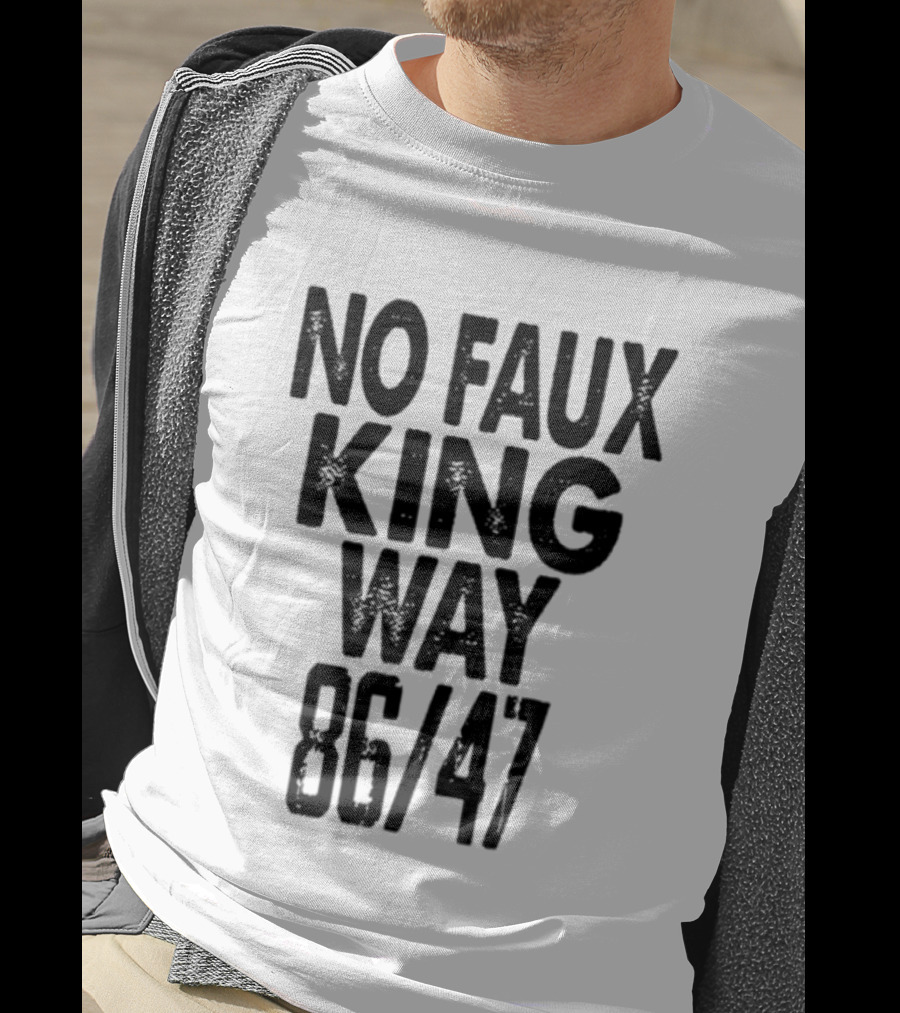 No Faux King Way 86 47 Anti Trump Political T-Shirt