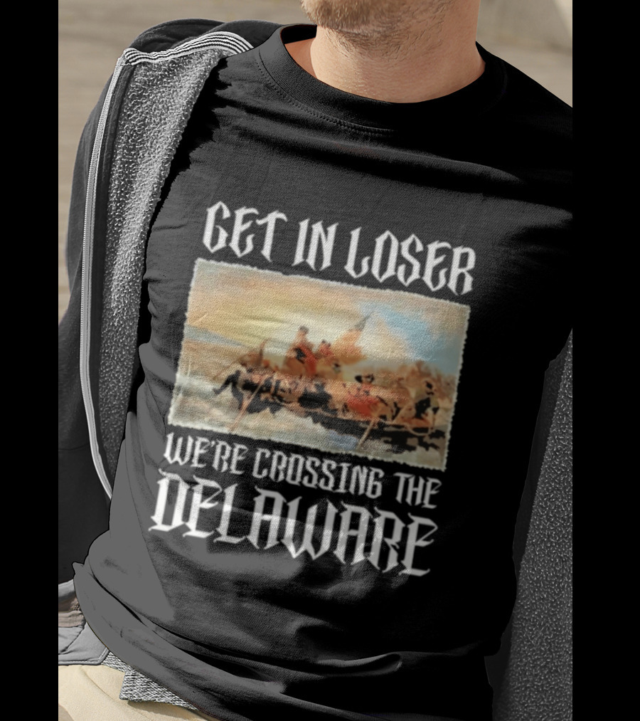 Get In Loser We're Crossing The Delaware George Washington T-Shirt