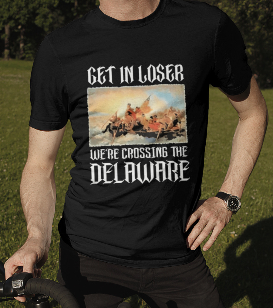 Get In Loser We're Crossing The Delaware George Washington T-Shirt