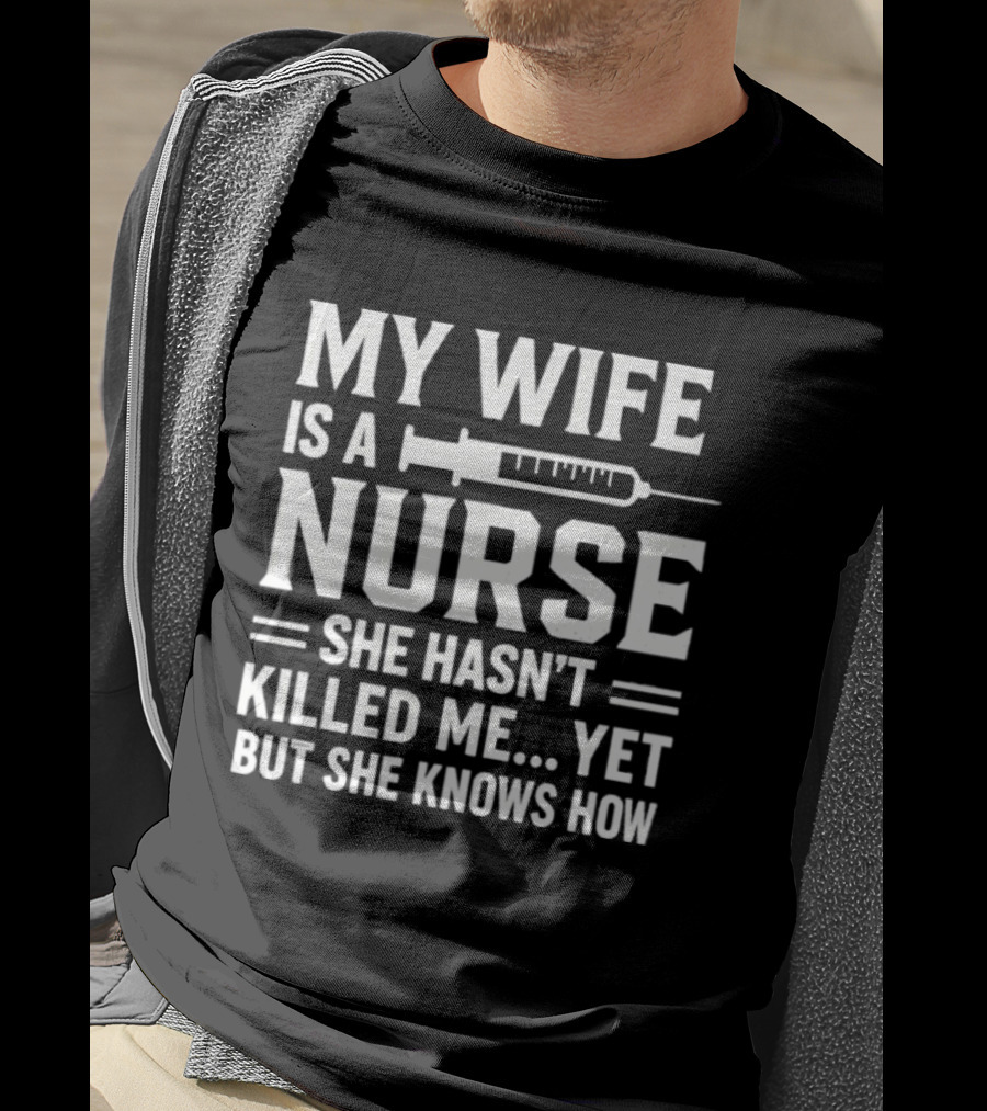 My Wife Is A Nurse She Hasn't Killed Me Yet But She Knows How Syringe T-Shirt
