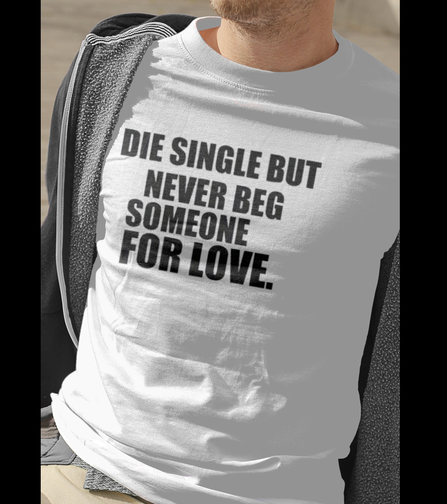 Die Single But Never Beg Someone For Love Empowering T-Shirt