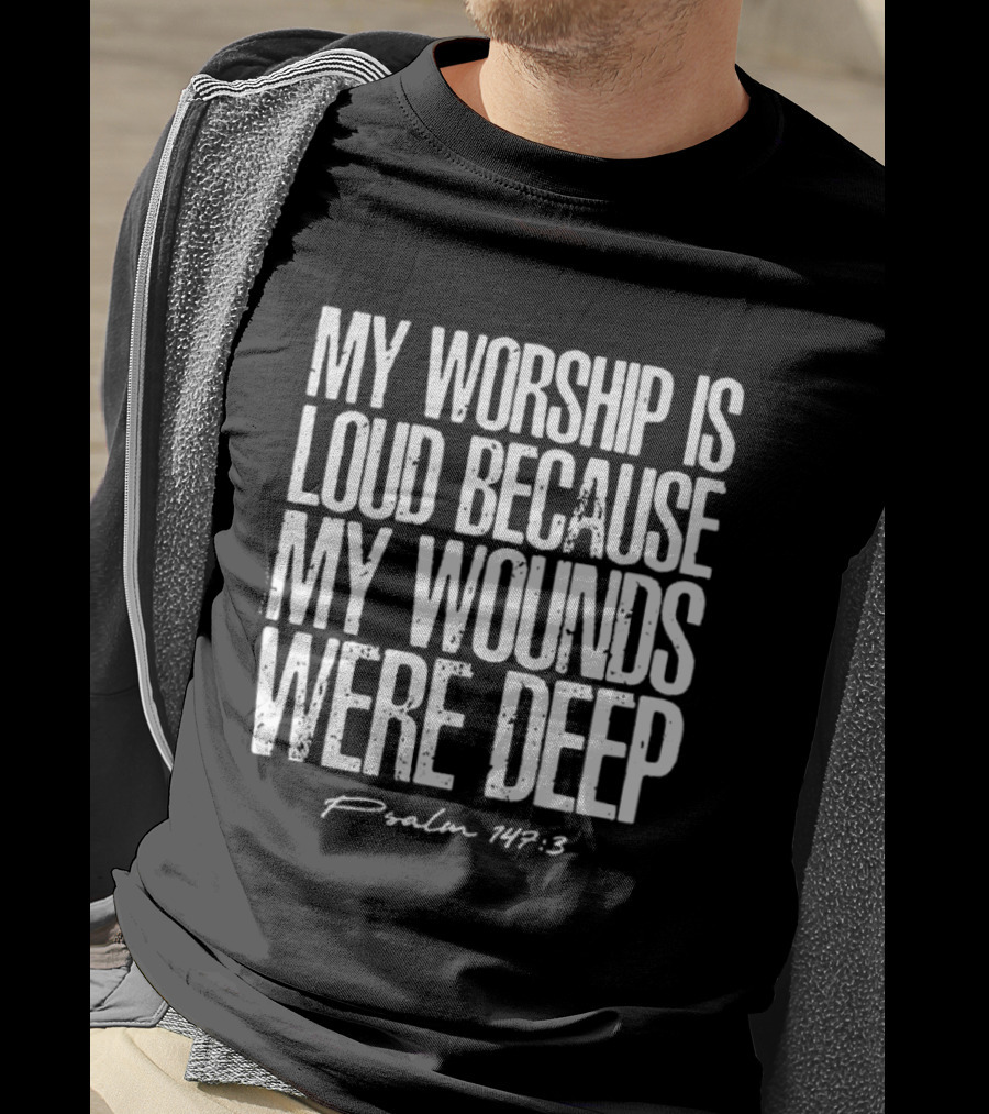 My Worship Is Loud Because My Wounds Were Deep Psalm 42:3 T-Shirt