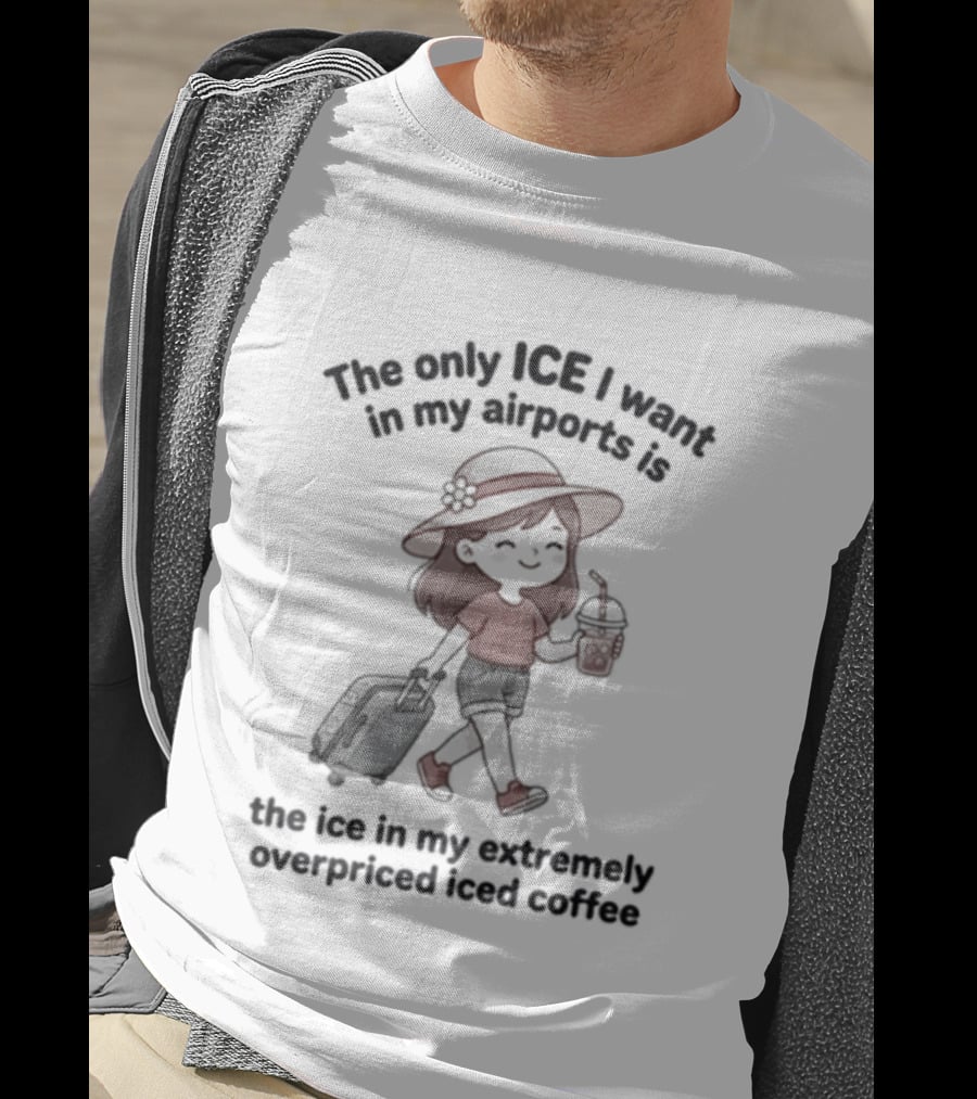 The Only ICE I Want In My Airports Is The Iced Coffee T-Shirt