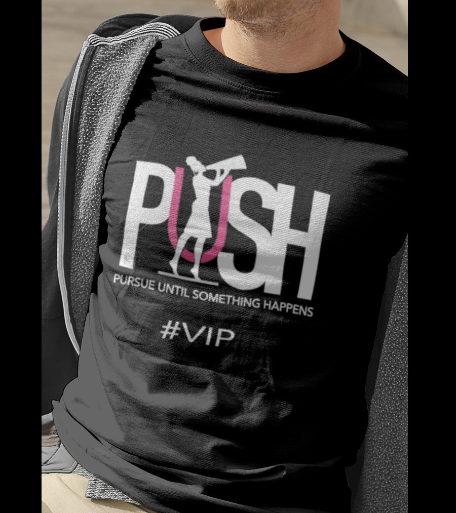 PUSH Pursue Until Something Happens VIP T-Shirt