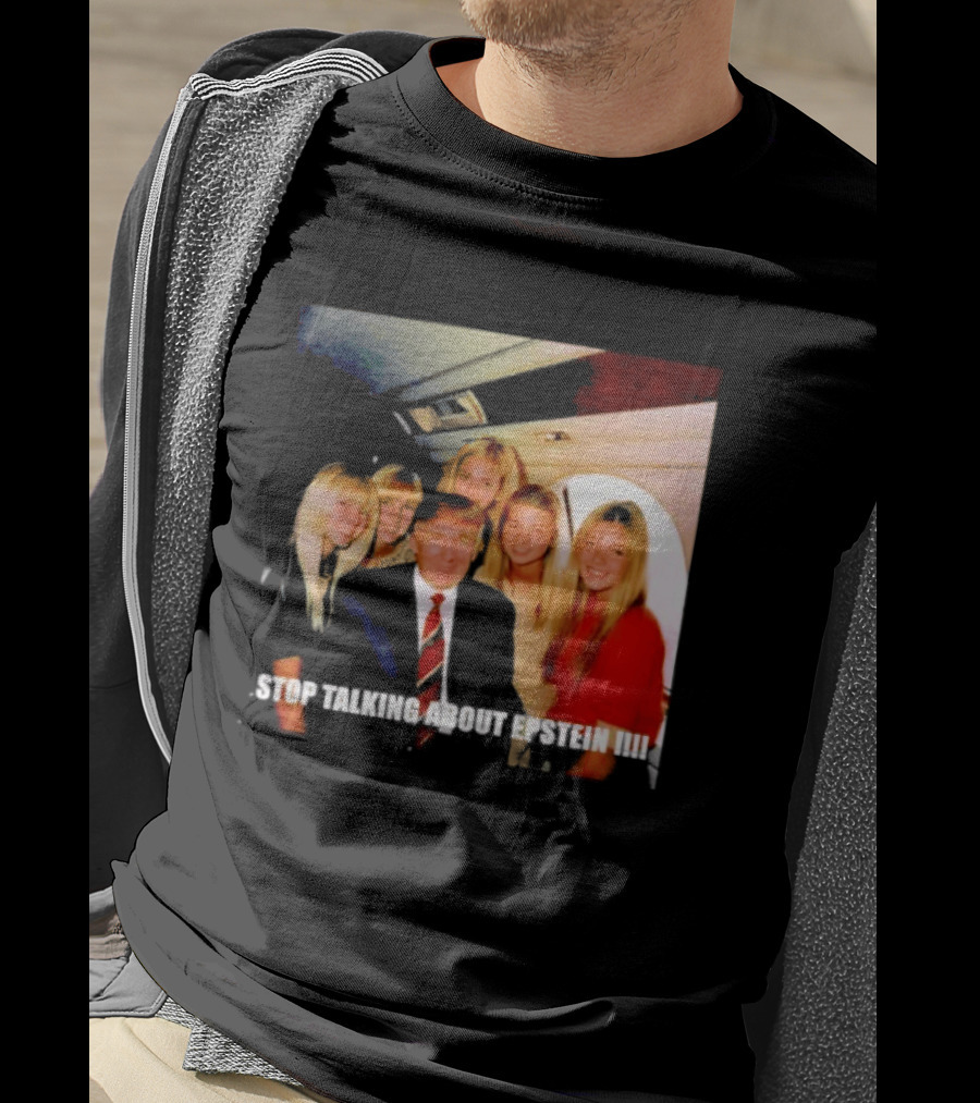 Trump Stop Talking About Epstein T-Shirt