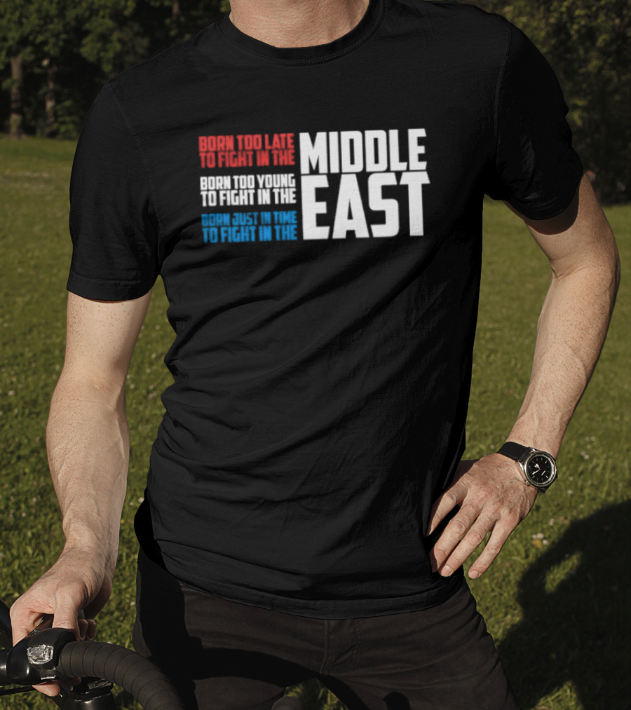 Born Too Late To Fight In The Middle East T-Shirt