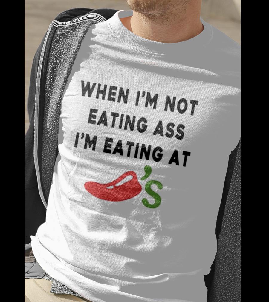 When I’m Not Eating Ass I’m Eating At Chili’s T-Shirt