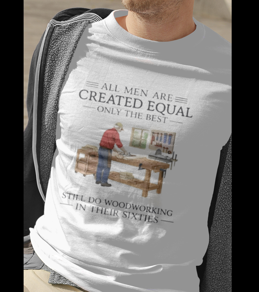All Men Are Created Equal Only The Best Still Do Woodworking In Their Sixties Vintage Woodworker 60s T-Shirt