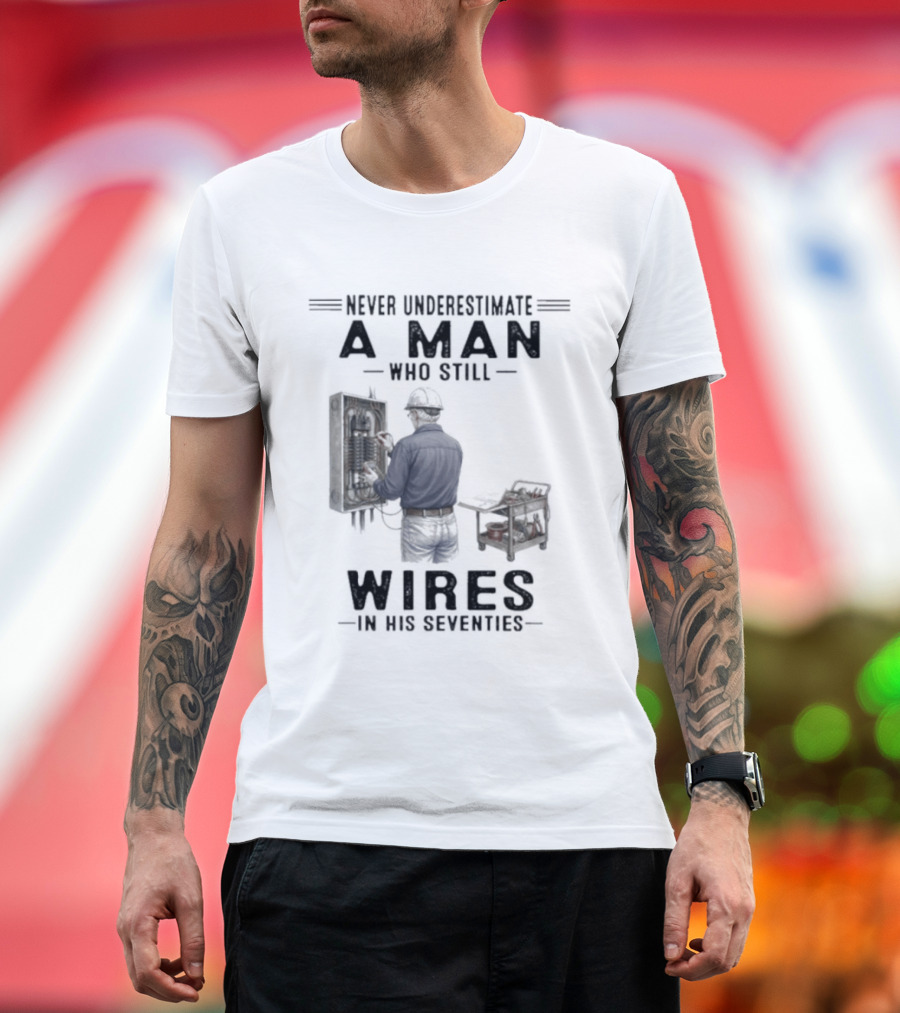 Never Underestimate A Man Who Still Wires In His Seventies T-Shirt