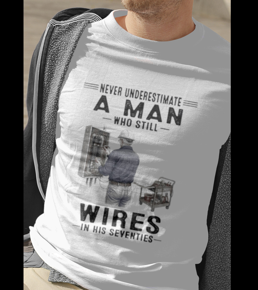 Never Underestimate A Man Who Still Wires In His Seventies T-Shirt