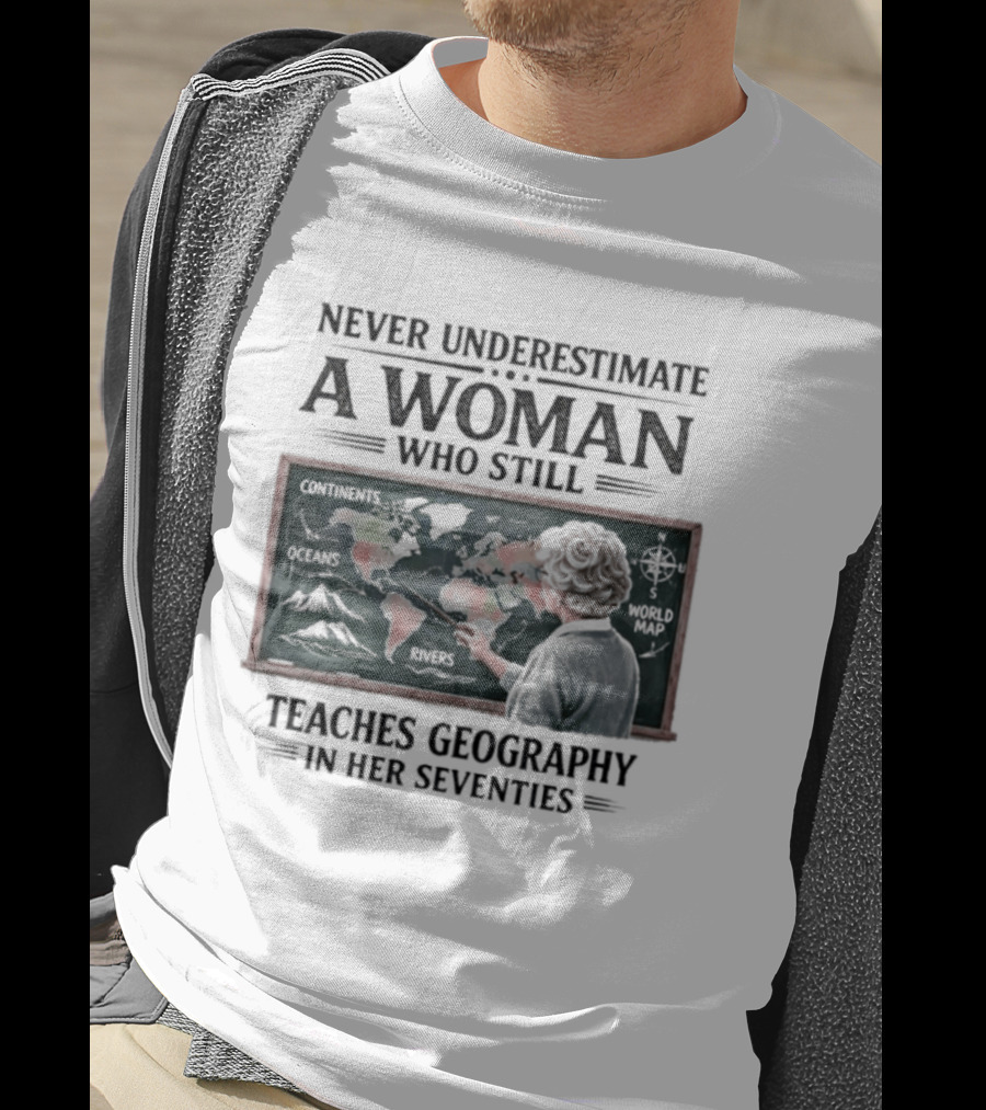 Never Underestimate A Woman Who Still Teaches Geography In Her Seventies Classroom Map T-Shirt