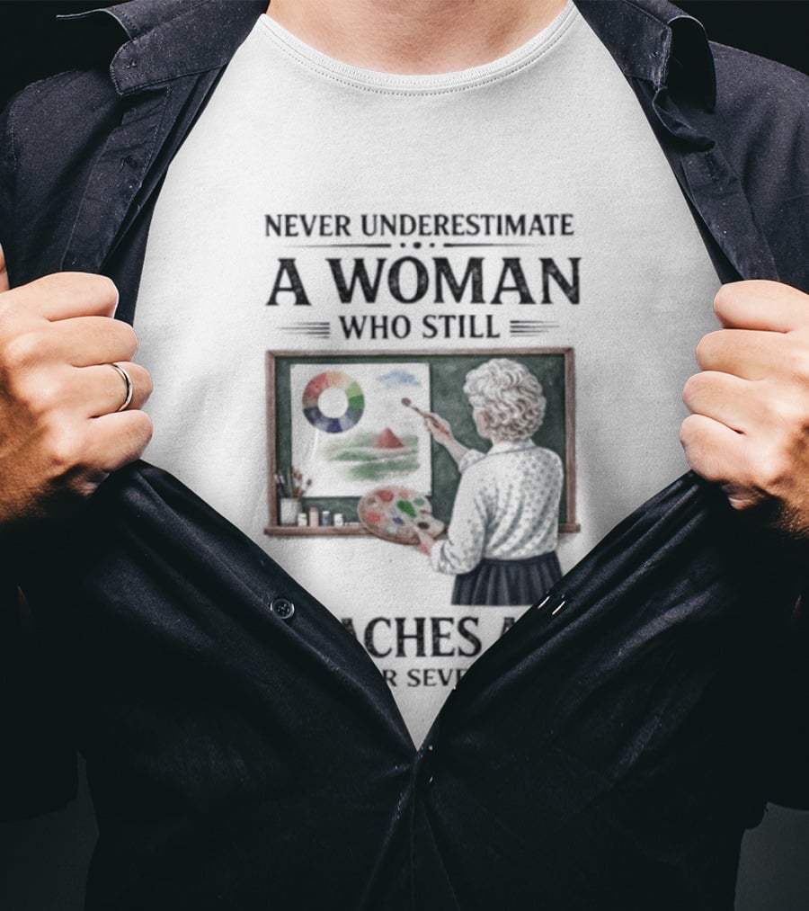 Never Underestimate A Woman Who Still Teaches Art In Her Seventies T-Shirt