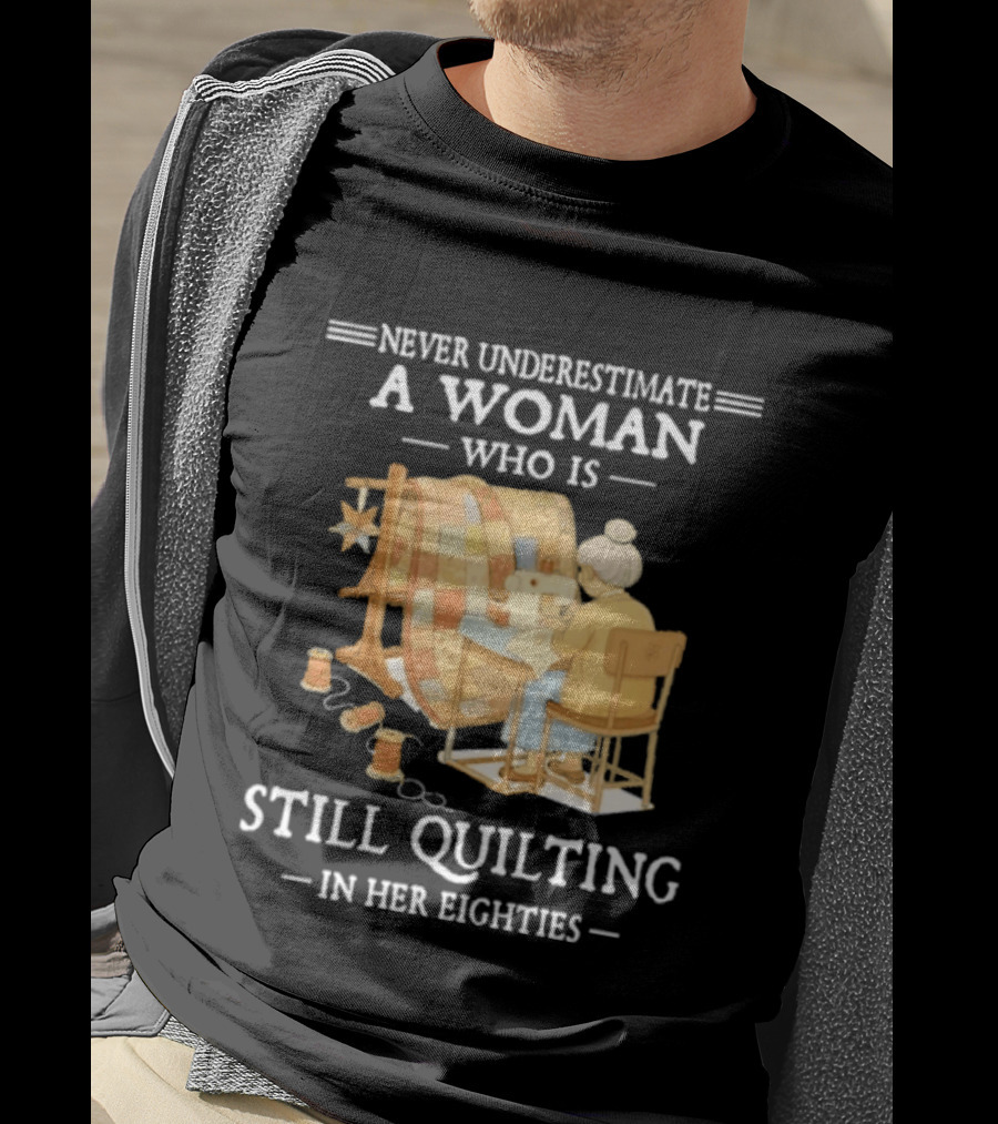 Never Underestimate A Woman Who Is Still Quilting In Her Eighties T-Shirt