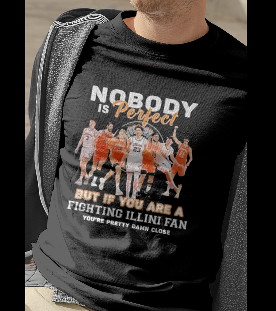 Nobody Is Perfect But If You Are A Fighting Illini Fan You're Pretty Damn Close T-Shirt