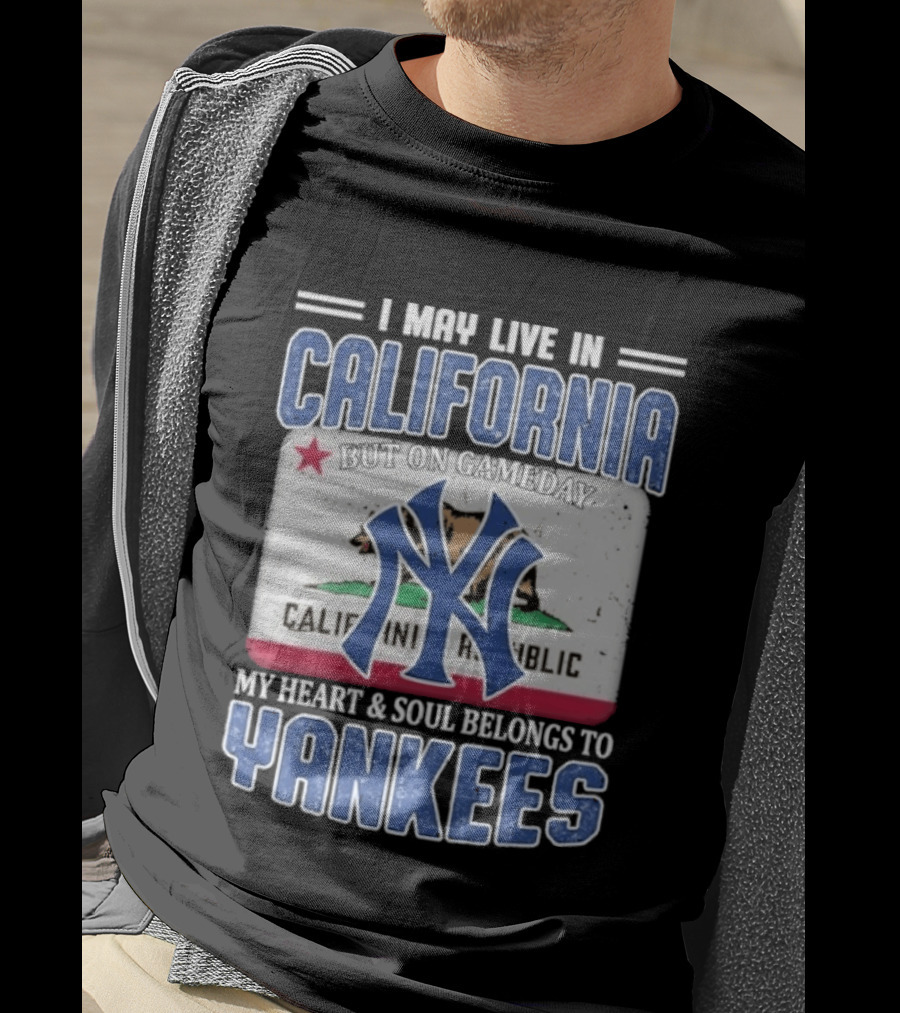 I May Live In California But On Gameday My Heart And Soul Belongs To Yankees California Republic T-Shirt