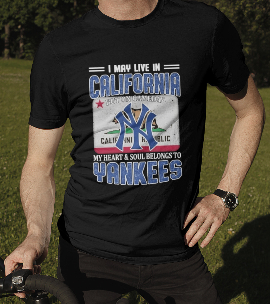 I May Live In California But On Gameday My Heart And Soul Belongs To Yankees California Republic T-Shirt