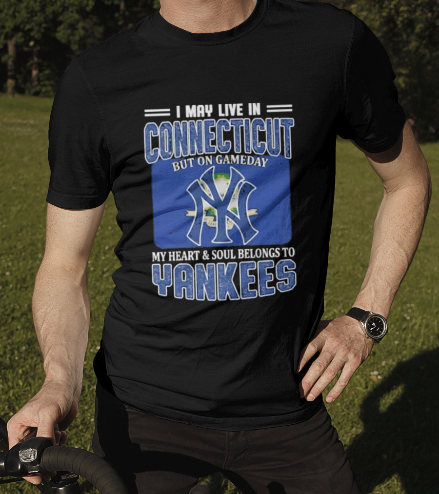 I May Live In Connecticut But On Gameday My Heart And Soul Belongs To Yankees T-Shirt
