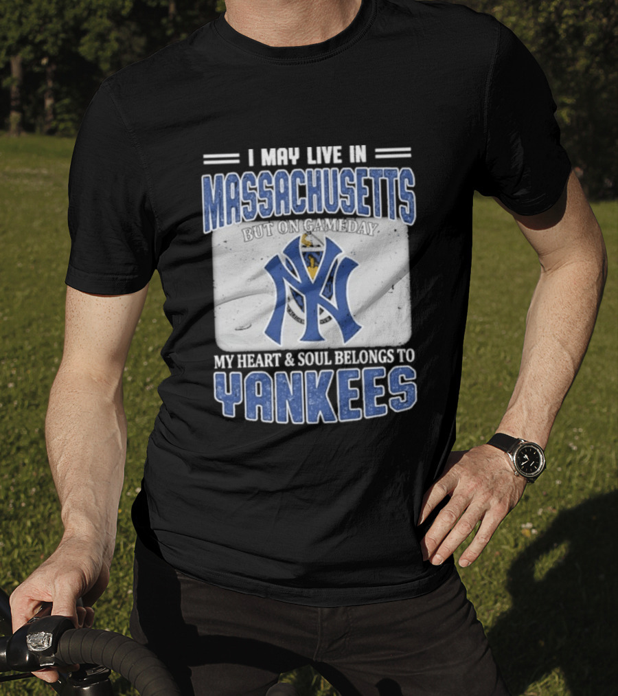 I May Live In Massachusetts But On Gameday My Heart And Soul Belongs To Yankees T-Shirt